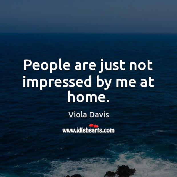 People are just not impressed by me at home. Viola Davis Picture Quote