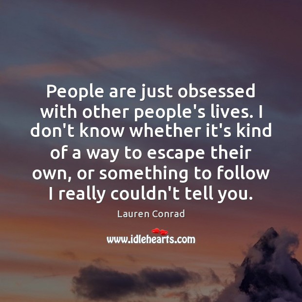 People are just obsessed with other people’s lives. I don’t know whether Lauren Conrad Picture Quote