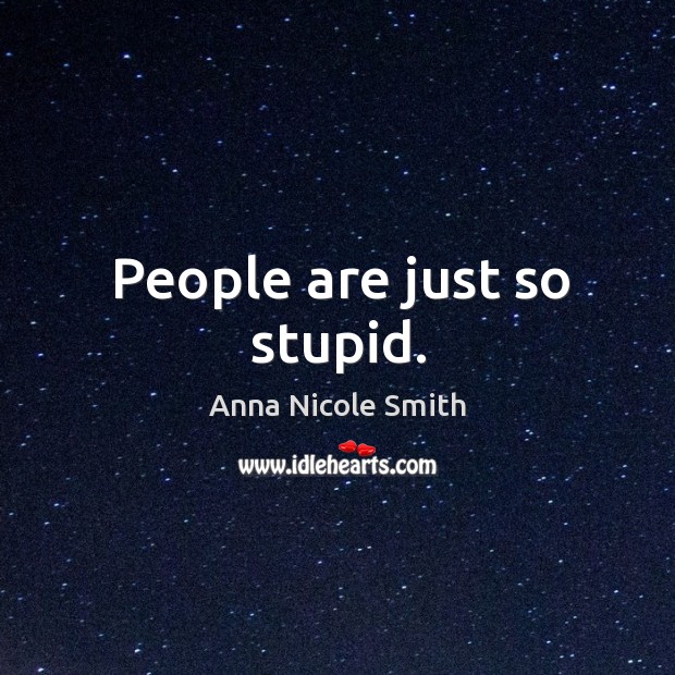 People are just so stupid. Anna Nicole Smith Picture Quote
