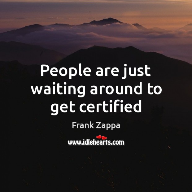 People are just waiting around to get certified Frank Zappa Picture Quote