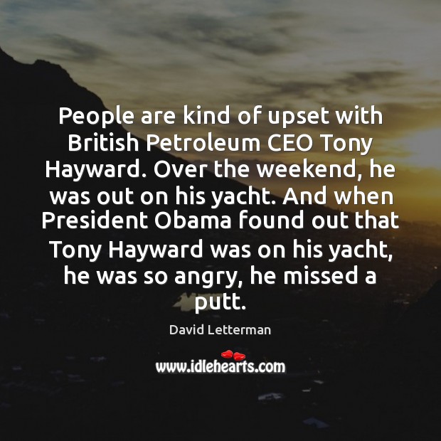 People are kind of upset with British Petroleum CEO Tony Hayward. Over Image