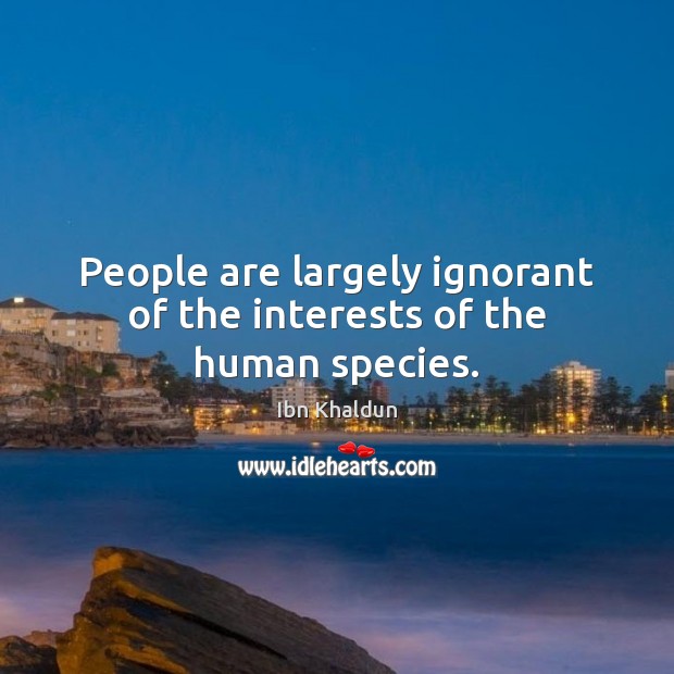 People are largely ignorant of the interests of the human species. Ibn Khaldun Picture Quote