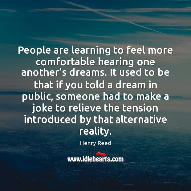 People are learning to feel more comfortable hearing one another’s dreams. It Henry Reed Picture Quote