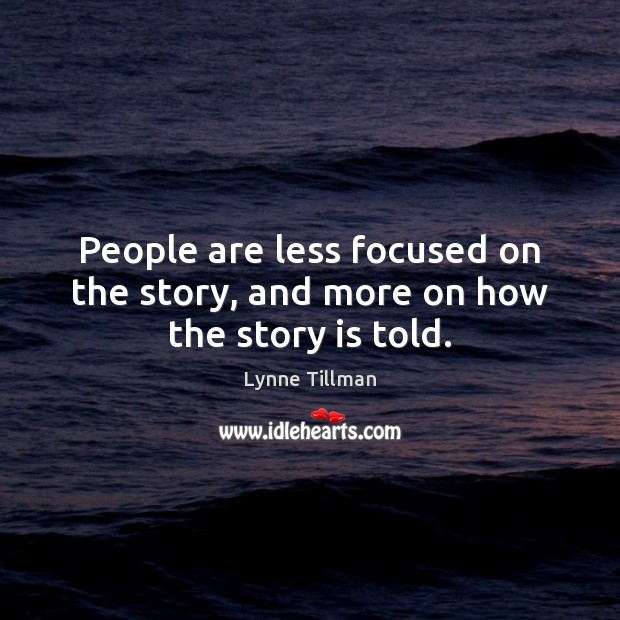 People are less focused on the story, and more on how the story is told. Lynne Tillman Picture Quote