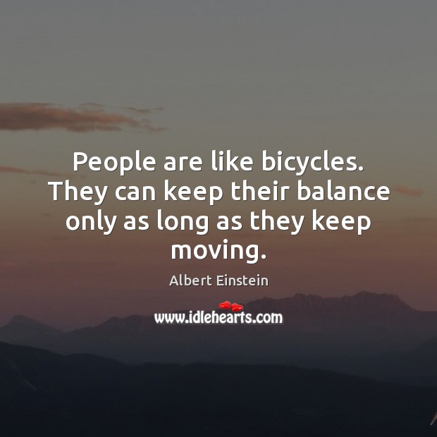 People are like bicycles. They can keep their balance only as long as they keep moving. Albert Einstein Picture Quote