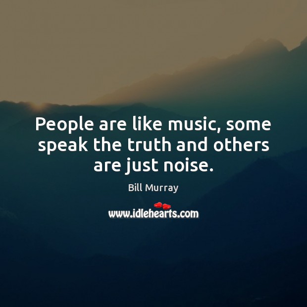 People are like music, some speak the truth and others are just noise. Image