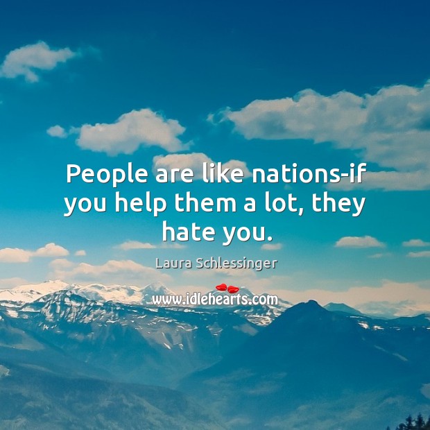 People are like nations-if you help them a lot, they hate you. Laura Schlessinger Picture Quote