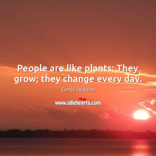 People are like plants: They grow; they change every day. Curtis Jackson Picture Quote