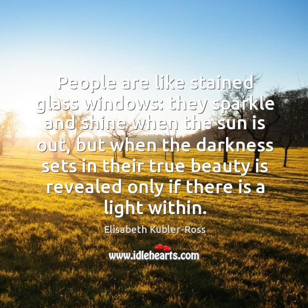 People are like stained glass windows: they sparkle and shine when the sun is out Image