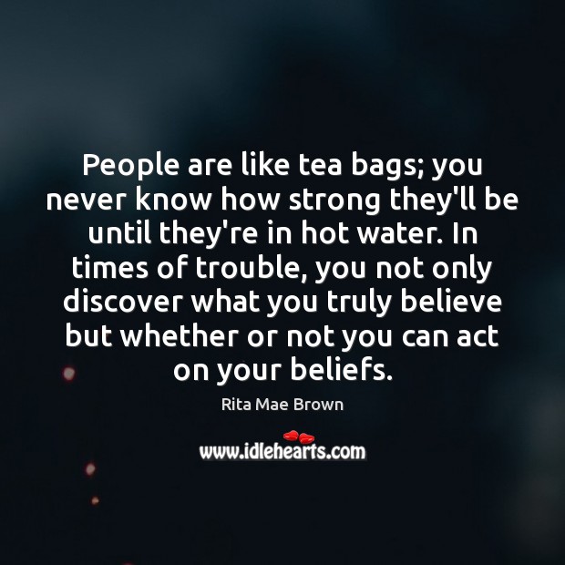 People are like tea bags; you never know how strong they’ll be Rita Mae Brown Picture Quote