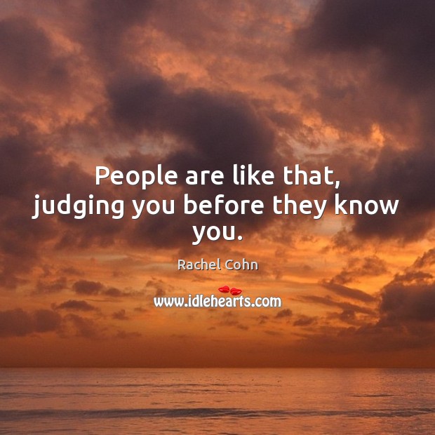 People are like that, judging you before they know you. Rachel Cohn Picture Quote