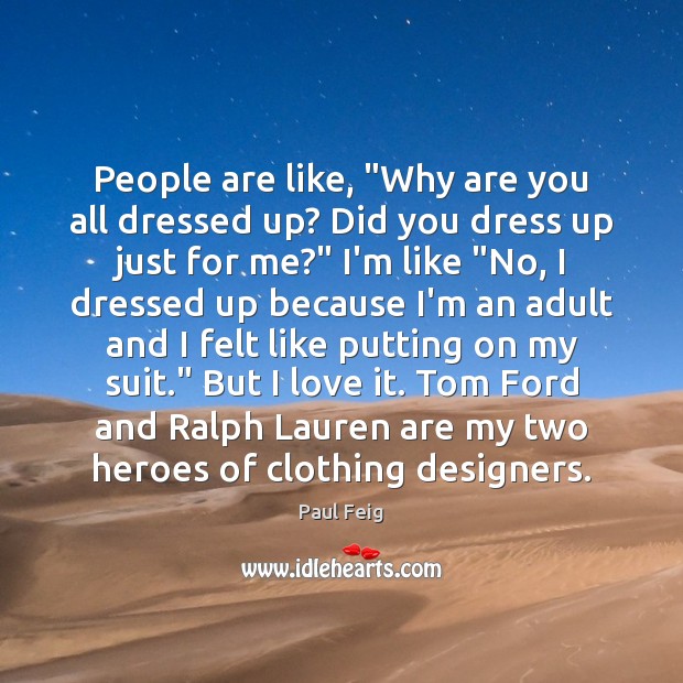 People are like, “Why are you all dressed up? Did you dress Paul Feig Picture Quote