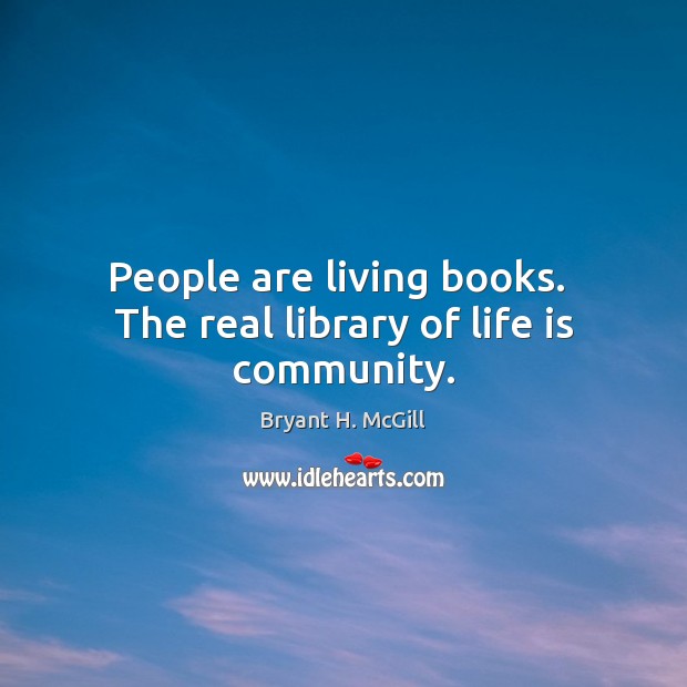 People are living books.  The real library of life is community. Bryant H. McGill Picture Quote