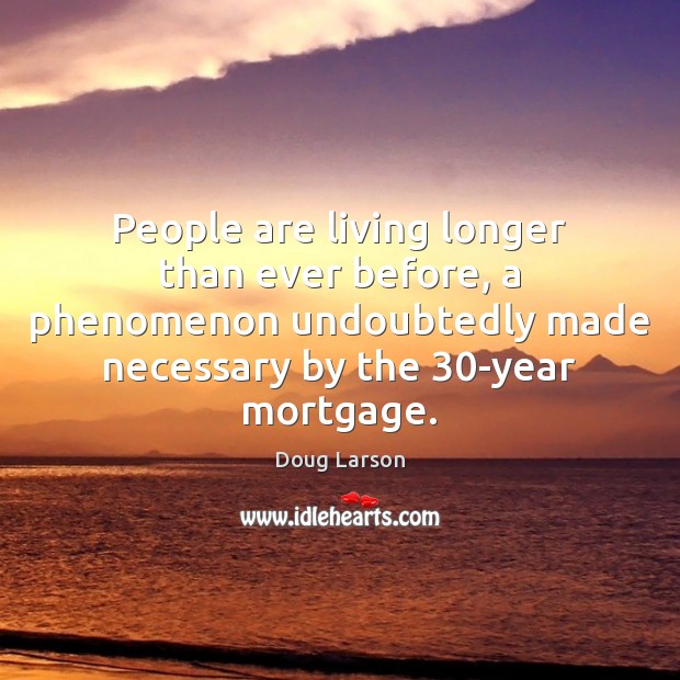 People are living longer than ever before, a phenomenon undoubtedly made necessary Doug Larson Picture Quote