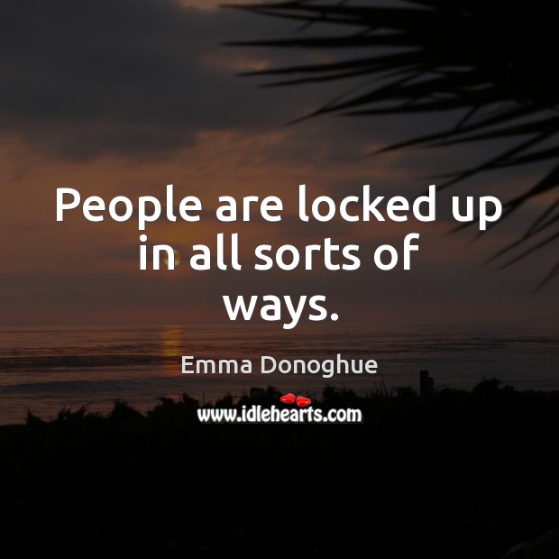 People are locked up in all sorts of ways. Emma Donoghue Picture Quote