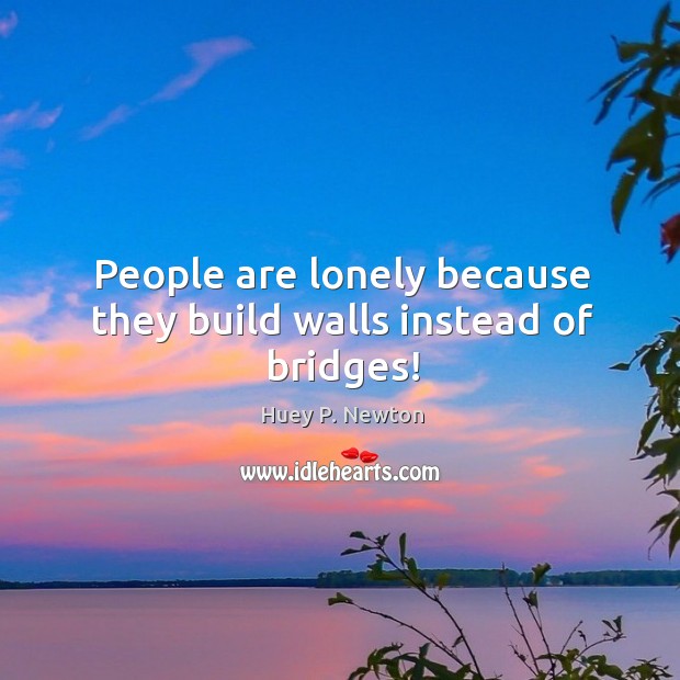 People are lonely because they build walls instead of bridges! Lonely Quotes Image