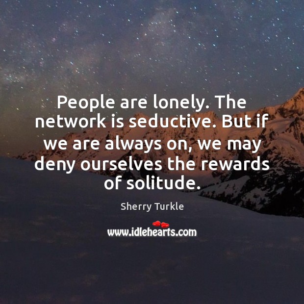 People are lonely. The network is seductive. But if we are always Sherry Turkle Picture Quote
