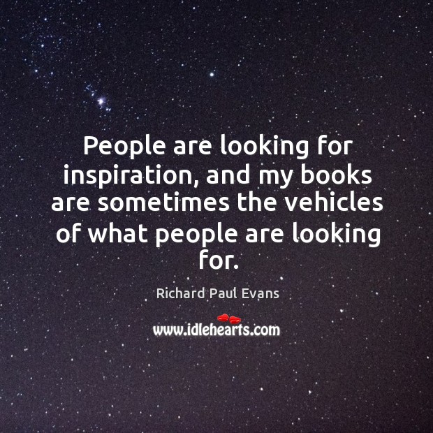 People are looking for inspiration, and my books are sometimes the vehicles Richard Paul Evans Picture Quote