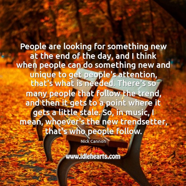 People are looking for something new at the end of the day, Nick Cannon Picture Quote