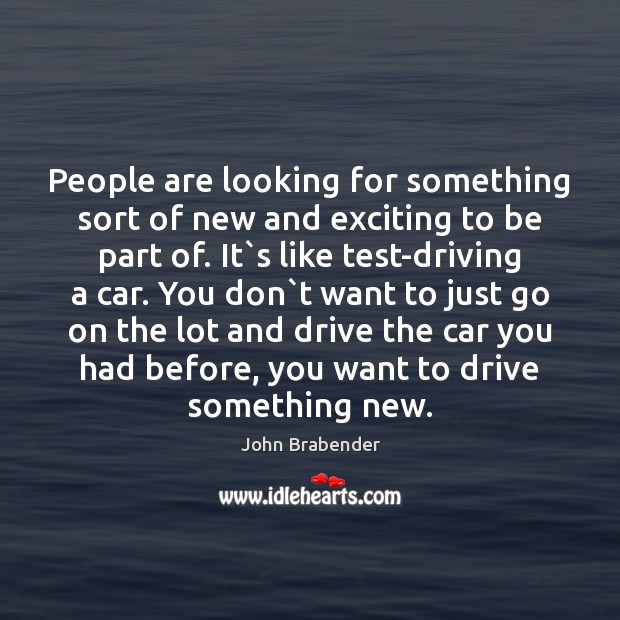 People are looking for something sort of new and exciting to be Driving Quotes Image