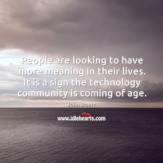 People are looking to have more meaning in their lives. It is a sign the technology community is coming of age. Image
