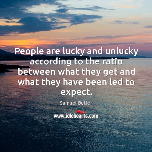 People are lucky and unlucky according to the ratio between what they get and what they have been led to expect. Samuel Butler Picture Quote