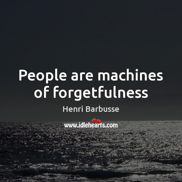 People are machines of forgetfulness Henri Barbusse Picture Quote