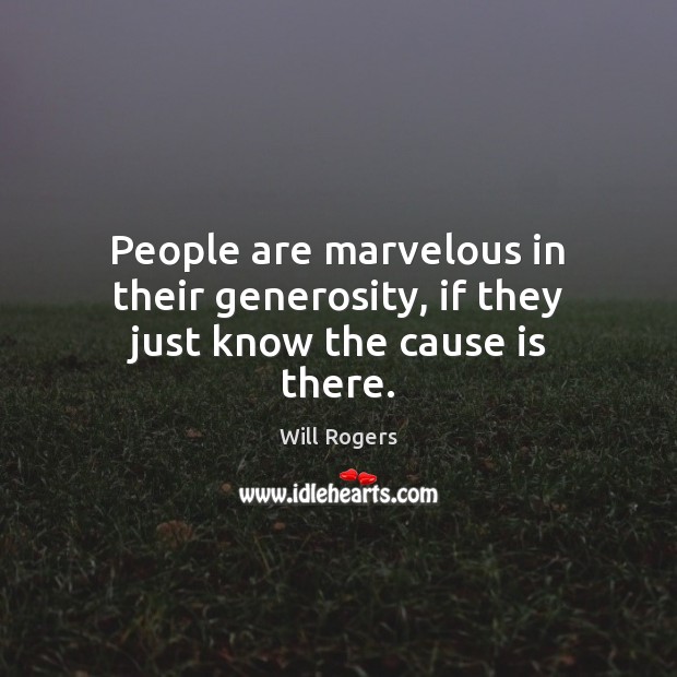People are marvelous in their generosity, if they just know the cause is there. Will Rogers Picture Quote