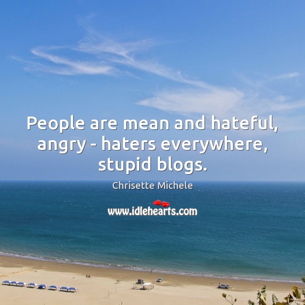 People are mean and hateful, angry – haters everywhere, stupid blogs. Chrisette Michele Picture Quote