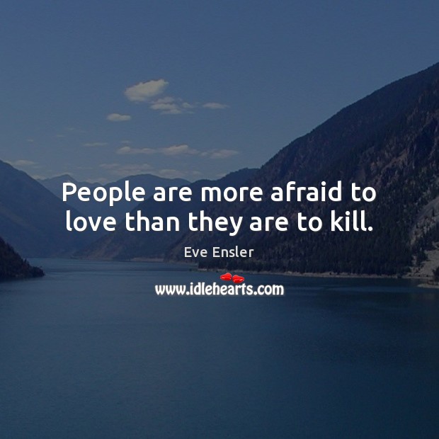 People are more afraid to love than they are to kill. Eve Ensler Picture Quote