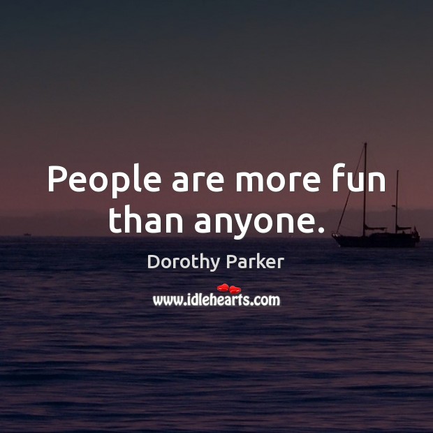 People are more fun than anyone. Dorothy Parker Picture Quote