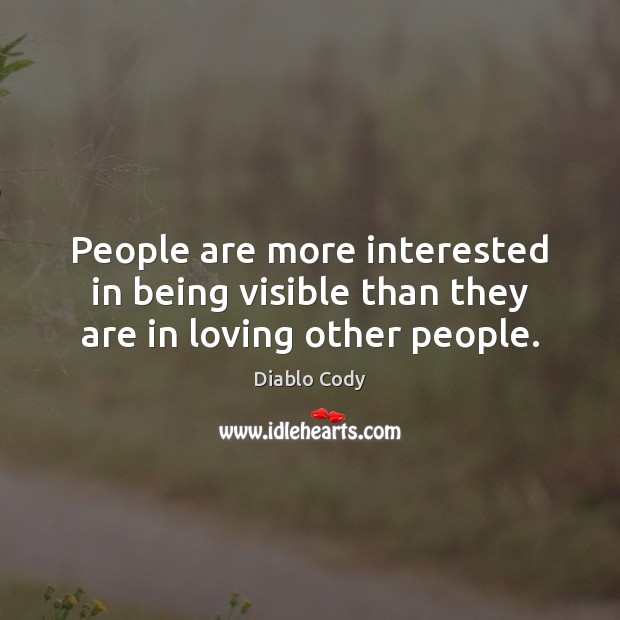 People are more interested in being visible than they are in loving other people. Diablo Cody Picture Quote