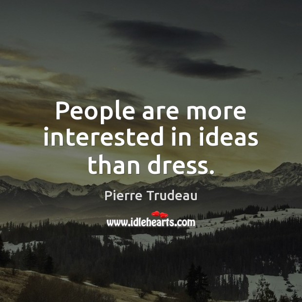 People are more interested in ideas than dress. Pierre Trudeau Picture Quote