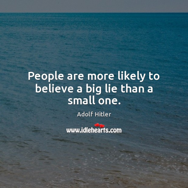 People are more likely to believe a big lie than a small one. Adolf Hitler Picture Quote