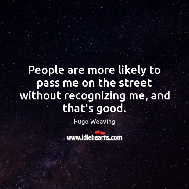 People are more likely to pass me on the street without recognizing me, and that’s good. Image