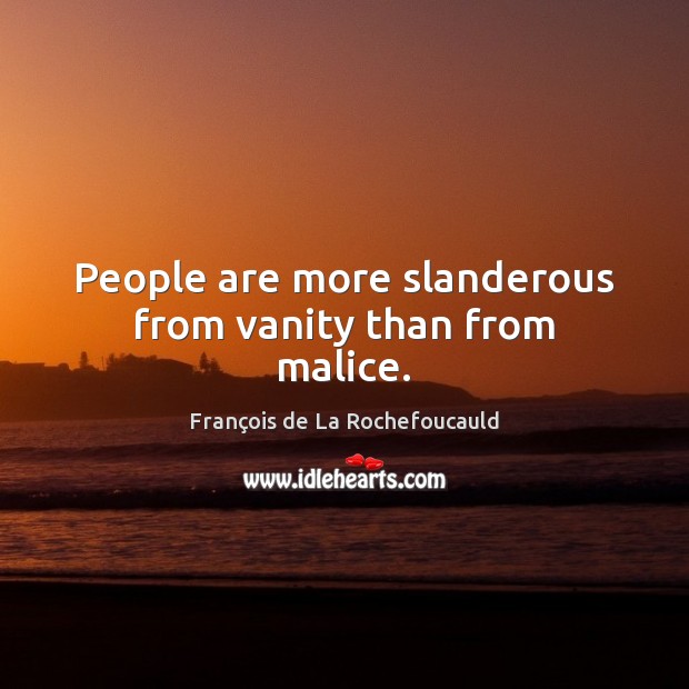 People are more slanderous from vanity than from malice. François de La Rochefoucauld Picture Quote