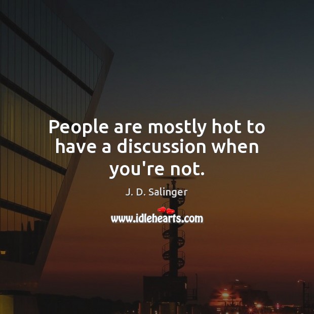 People are mostly hot to have a discussion when you’re not. J. D. Salinger Picture Quote
