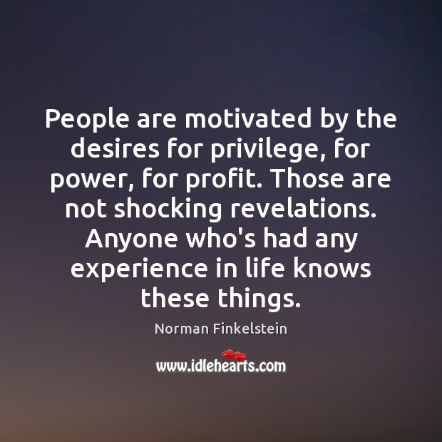 People are motivated by the desires for privilege, for power, for profit. Image