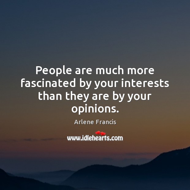 People are much more fascinated by your interests than they are by your opinions. Arlene Francis Picture Quote
