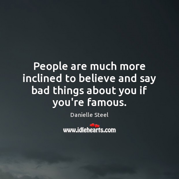 People are much more inclined to believe and say bad things about you if you’re famous. Danielle Steel Picture Quote