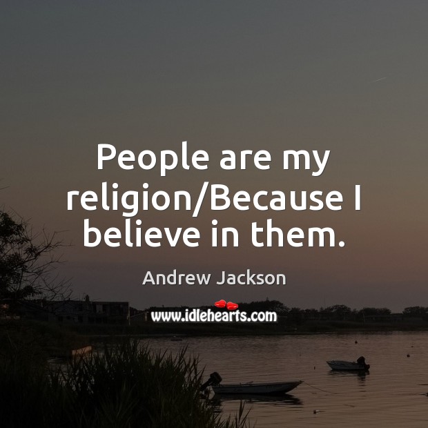 People are my religion/Because I believe in them. Andrew Jackson Picture Quote