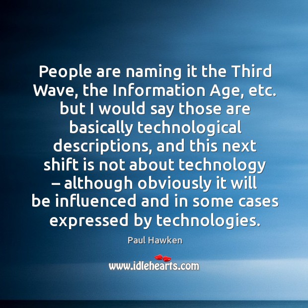 People are naming it the third wave, the information age, etc. Paul Hawken Picture Quote