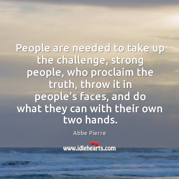 People are needed to take up the challenge, strong people, who proclaim the truth Abbe Pierre Picture Quote
