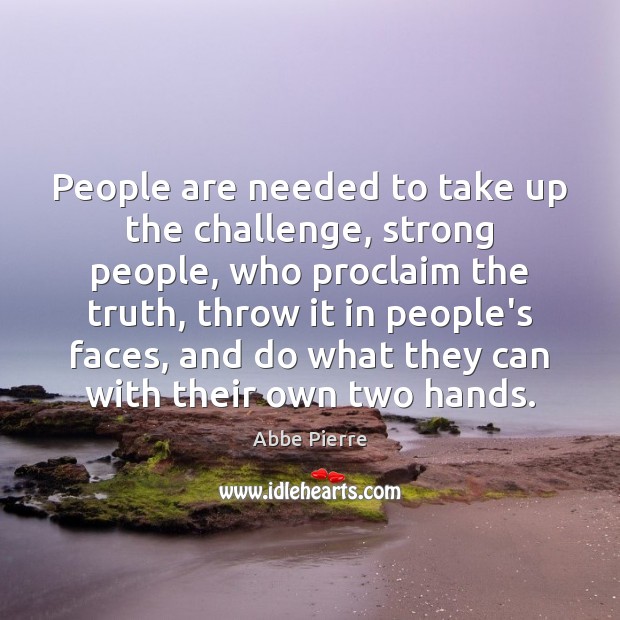 People are needed to take up the challenge, strong people, who proclaim Abbe Pierre Picture Quote