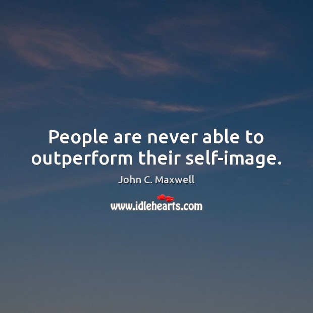 People are never able to outperform their self-image. Image
