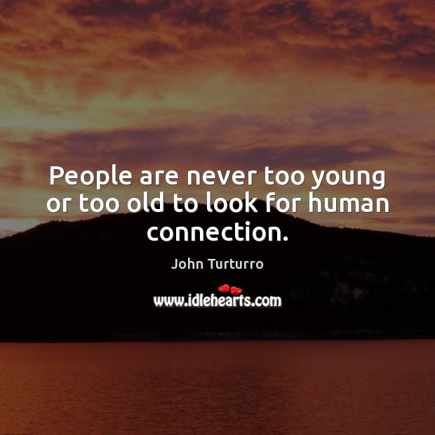 People are never too young or too old to look for human connection. John Turturro Picture Quote