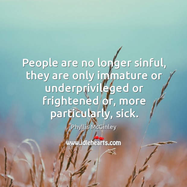 People are no longer sinful, they are only immature or underprivileged or Phyllis McGinley Picture Quote