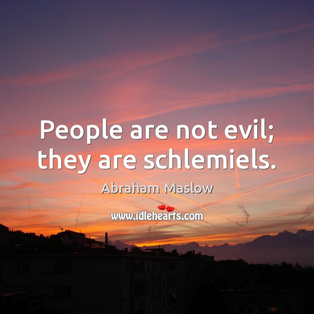 People are not evil; they are schlemiels. Abraham Maslow Picture Quote
