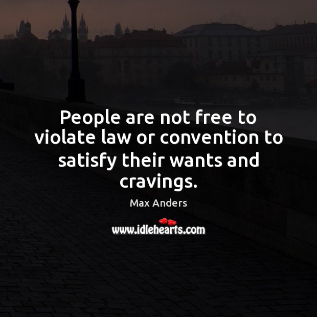 People are not free to violate law or convention to satisfy their wants and cravings. Image