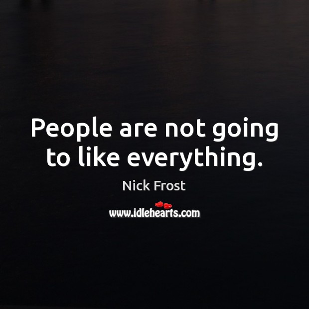 People are not going to like everything. Nick Frost Picture Quote